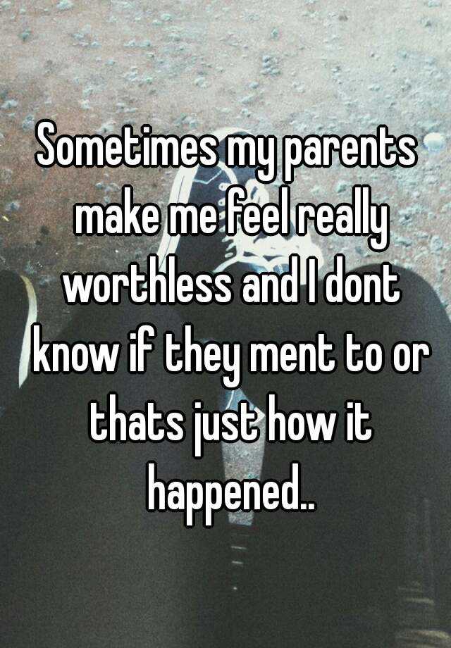 sometimes-my-parents-make-me-feel-really-worthless-and-i-dont-know-if