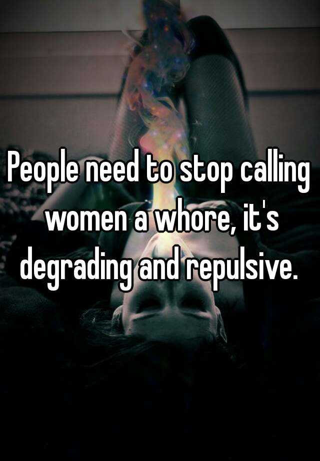 People Need To Stop Calling Women A Whore Its Degrading And Repulsive
