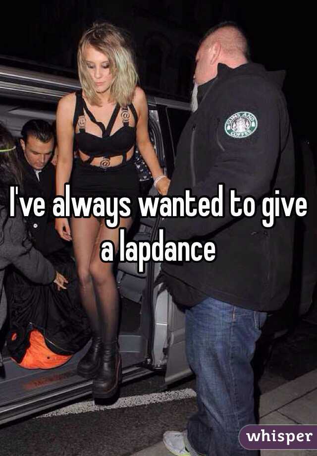 I've always wanted to give a lapdance