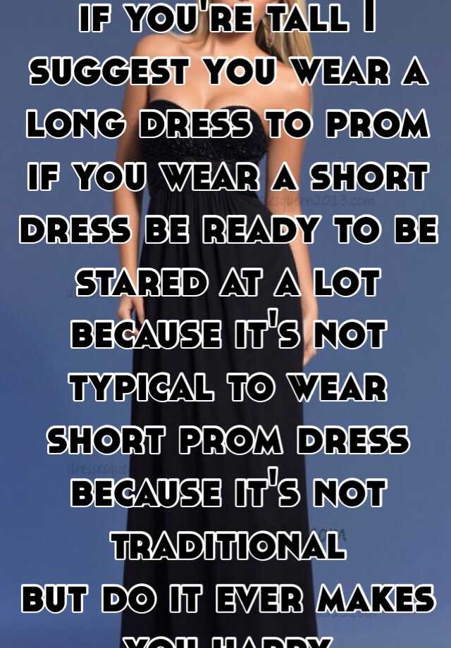 if-you-re-tall-i-suggest-you-wear-a-long-dress-to-prom-if-you-wear-a