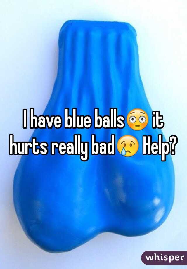I have blue balls😳 it hurts really bad😢 Help?