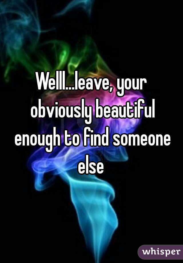 Welll...leave, your obviously beautiful enough to find someone else 