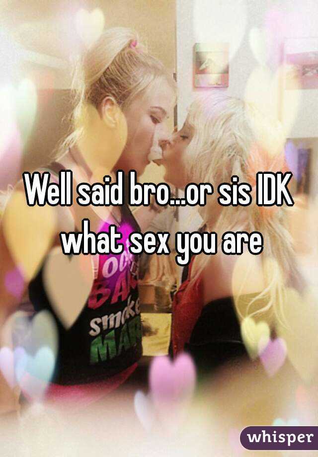 Well said bro...or sis IDK what sex you are