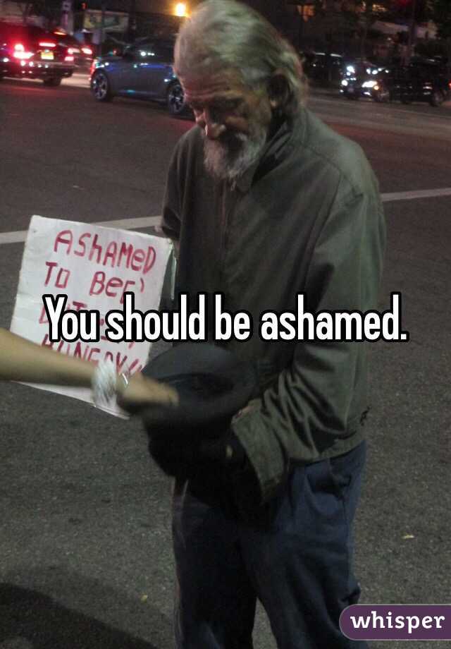 You should be ashamed. 