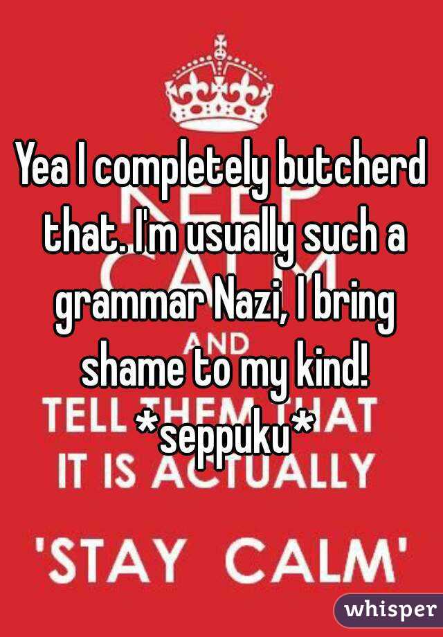 Yea I completely butcherd that. I'm usually such a grammar Nazi, I bring shame to my kind! *seppuku*