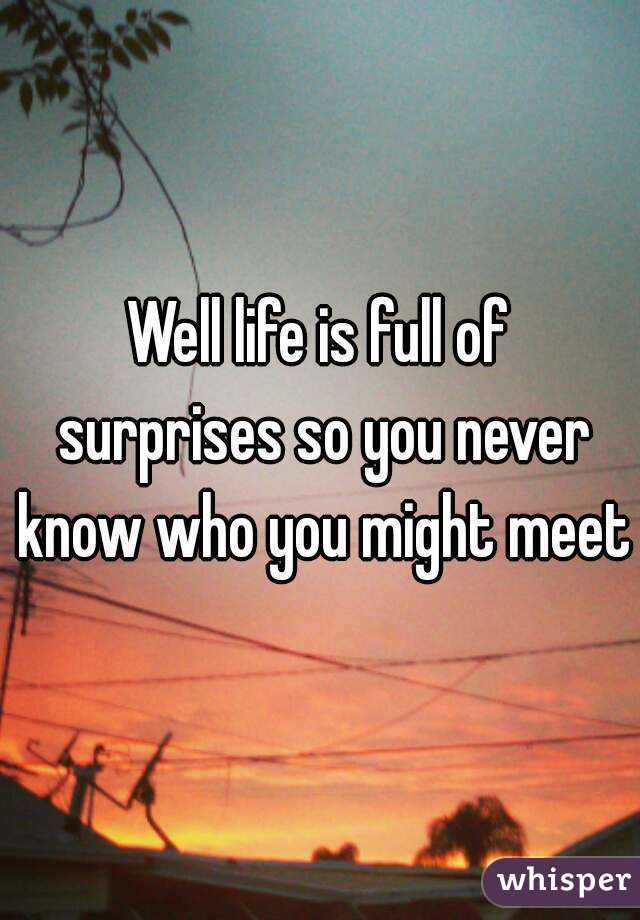Well life is full of surprises so you never know who you might meet