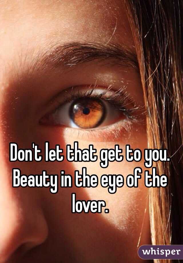 Don't let that get to you.
Beauty in the eye of the lover.