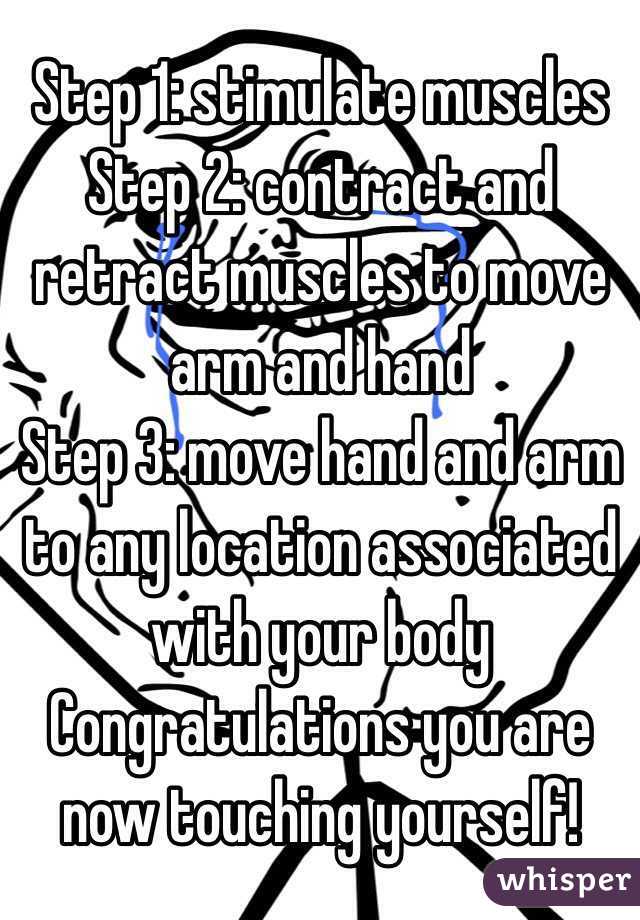 Step 1: stimulate muscles 
Step 2: contract and retract muscles to move arm and hand
Step 3: move hand and arm to any location associated with your body 
Congratulations you are now touching yourself!