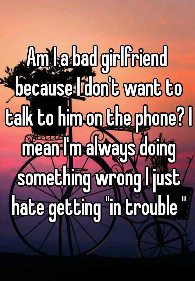 am-i-a-bad-girlfriend-because-i-don-t-want-to-talk-to-him-on-the-phone