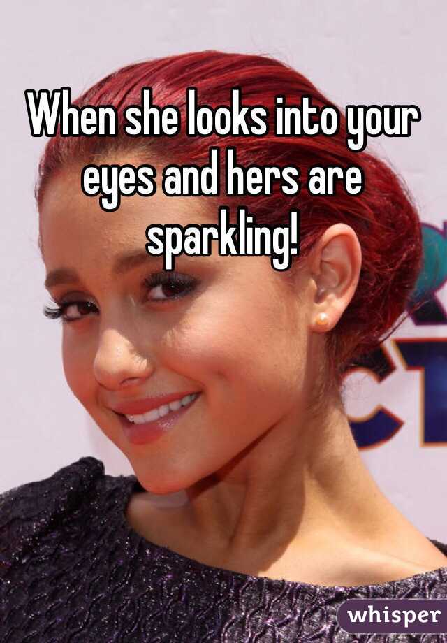 When She Looks Into Your Eyes And Hers Are Sparkling