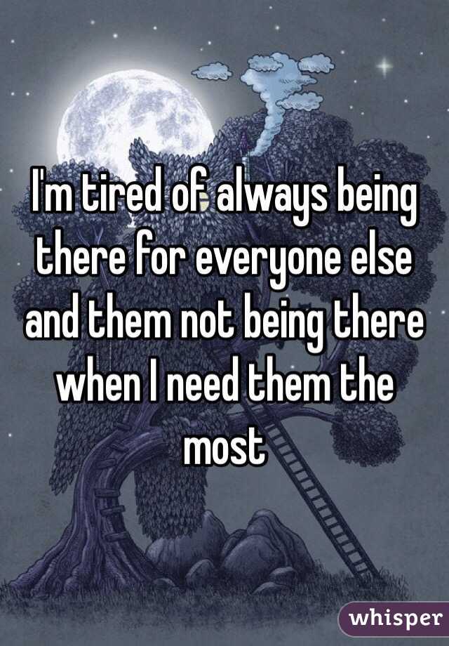 I'm tired of always being there for everyone else and them not being