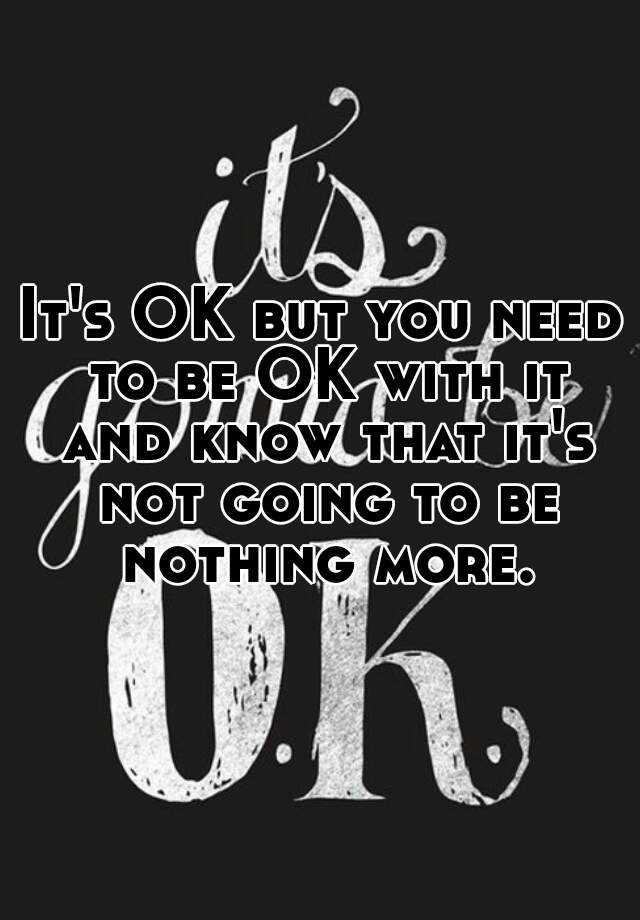 it-s-ok-but-you-need-to-be-ok-with-it-and-know-that-it-s-not-going-to-be-nothing-more