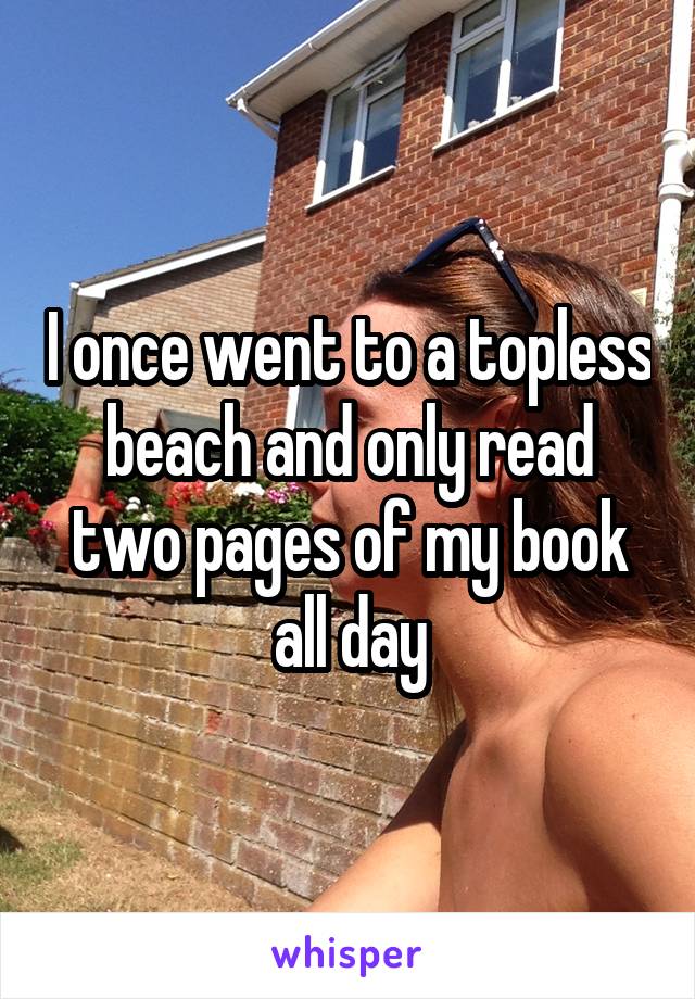 I once went to a topless beach and only read two pages of my book all day