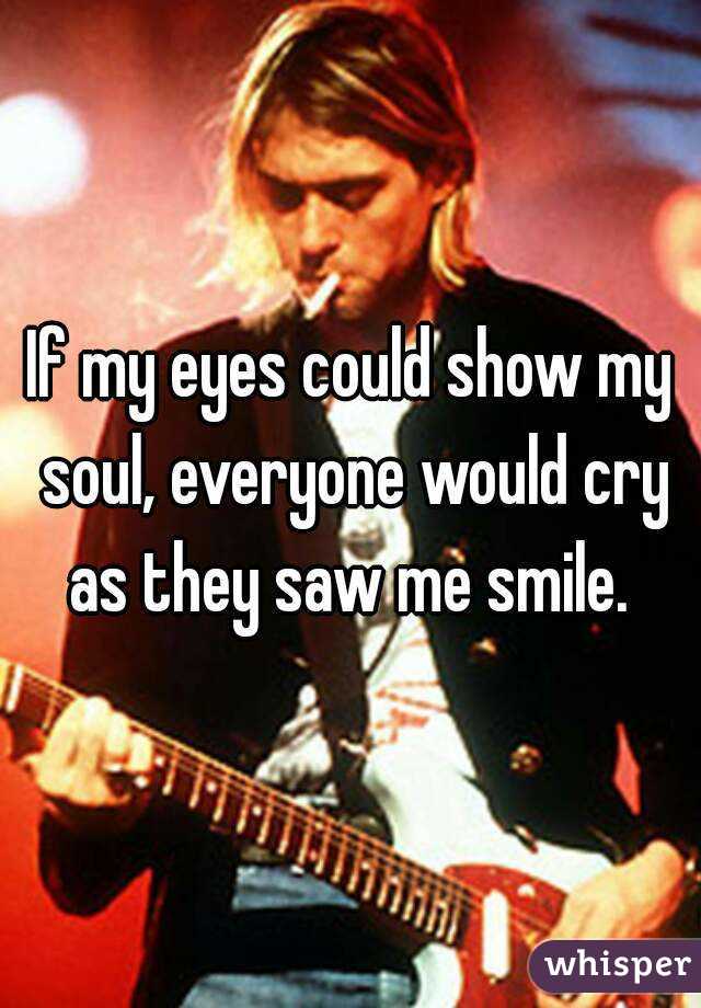 “If my eyes could show my soul, everyone would cry when they saw