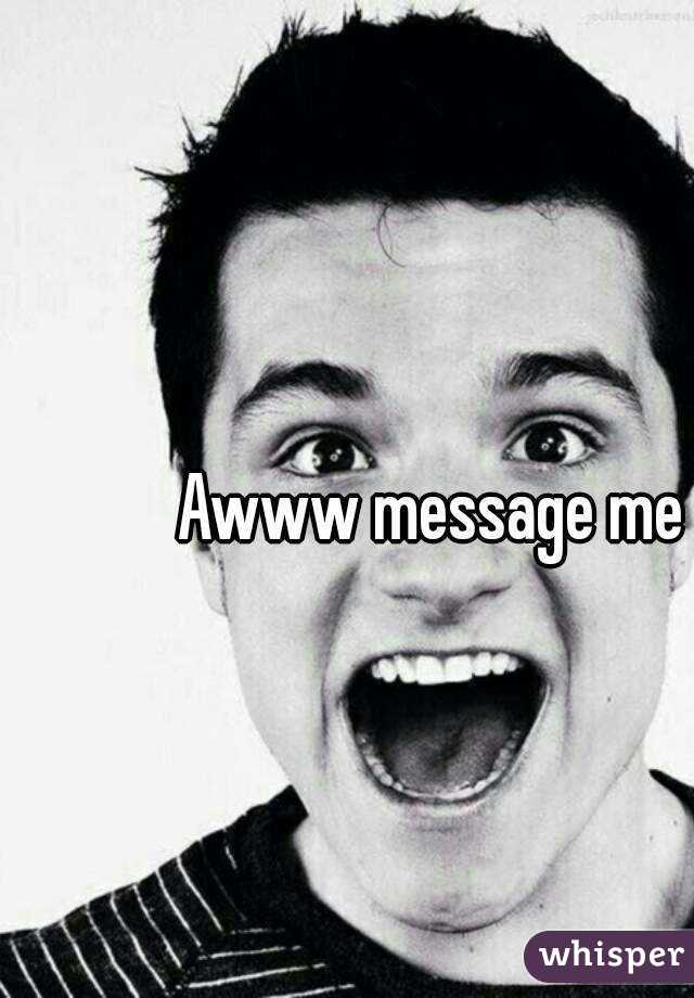 Awww message me