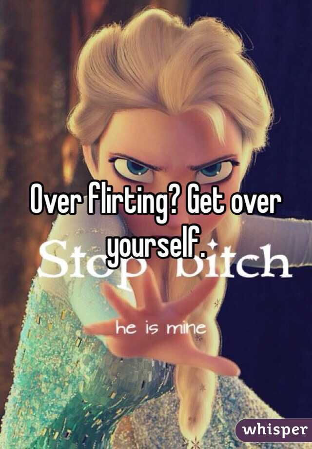 Over flirting? Get over yourself.