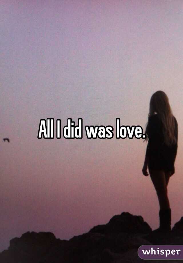 All I did was love.