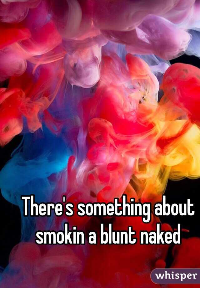 There's something about smokin a blunt naked 