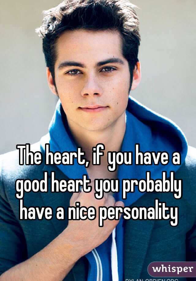 The heart, if you have a good heart you probably have a nice personality 