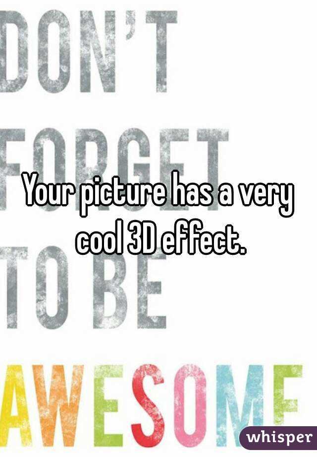 Your picture has a very cool 3D effect.