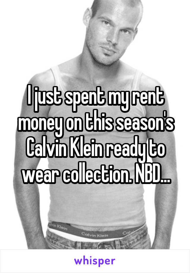 I just spent my rent money on this season's Calvin Klein ready to wear collection. NBD...