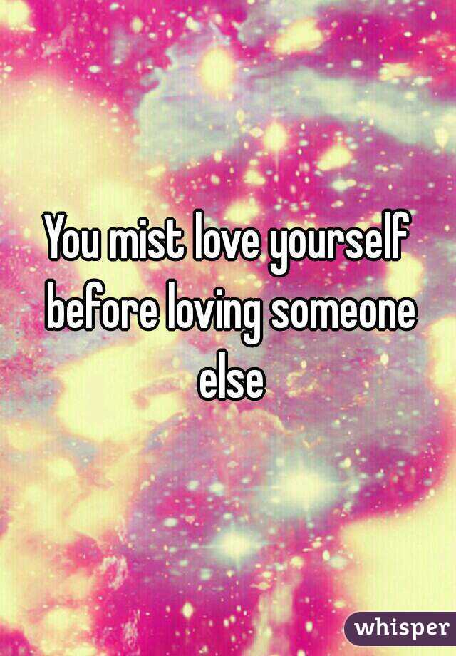 You mist love yourself before loving someone else