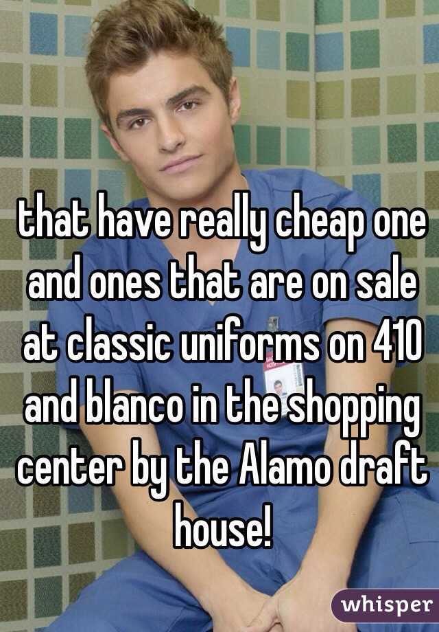 that have really cheap one and ones that are on sale at classic uniforms on 410 and blanco in the shopping center by the Alamo draft house!
