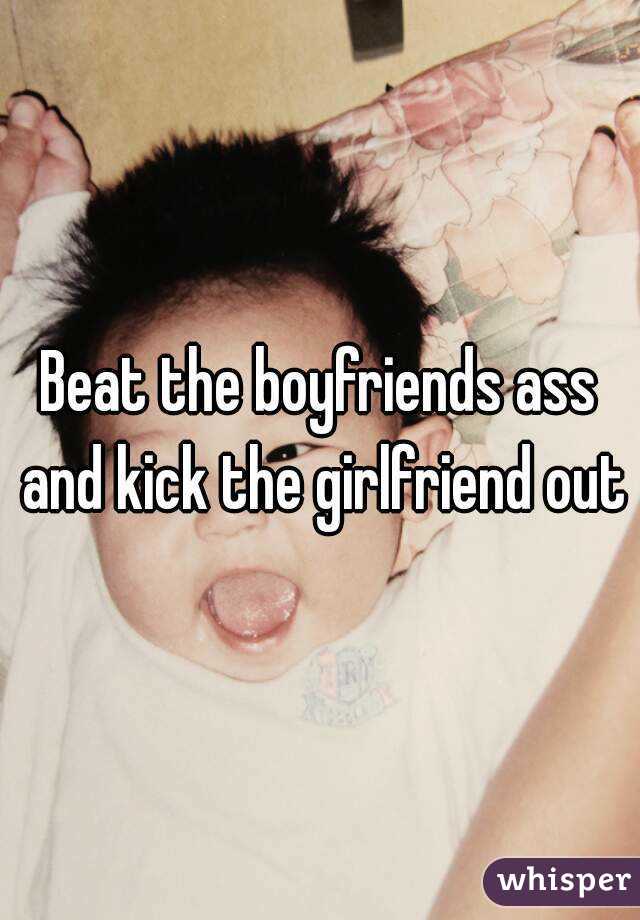 Beat the boyfriends ass and kick the girlfriend out