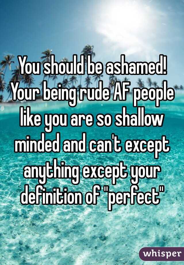 You should be ashamed! Your being rude AF people like you are so shallow minded and can't except anything except your definition of "perfect" 