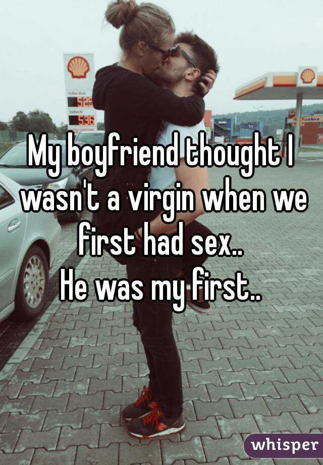 My boyfriend thought I wasn't a virgin when we first had sex.. 
He was my first..