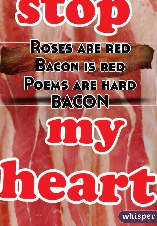 Roses are red
Bacon is red
Poems are hard
BACON