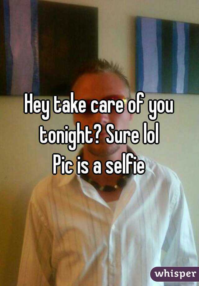 Hey take care of you tonight? Sure lol 
Pic is a selfie