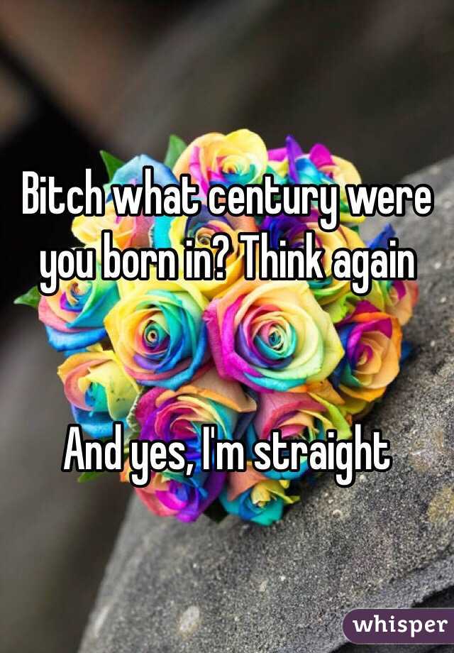 Bitch what century were you born in? Think again


And yes, I'm straight