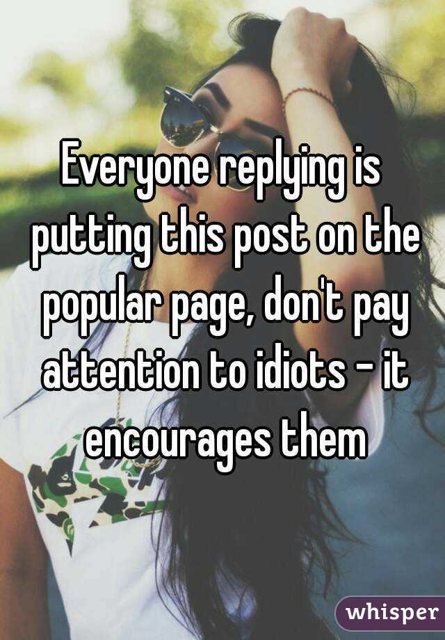 Everyone replying is putting this post on the popular page, don't pay attention to idiots - it encourages them