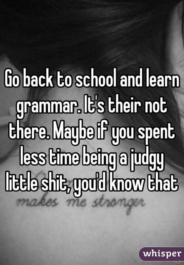 Go back to school and learn grammar. It's their not there. Maybe if you spent less time being a judgy little shit, you'd know that