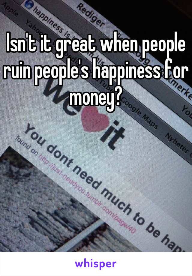 Isn't it great when people ruin people's happiness for money?