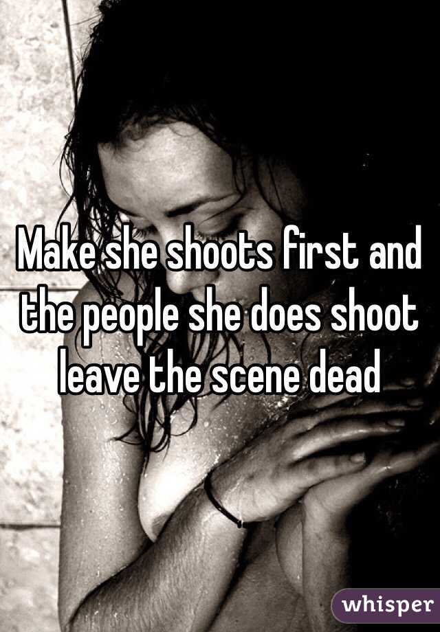 Make she shoots first and the people she does shoot leave the scene dead