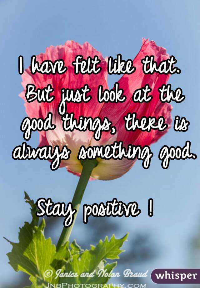 I have felt like that. But just look at the good things, there is always something good. 
Stay positive ! 