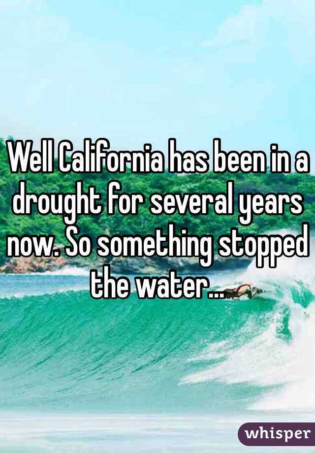 Well California has been in a drought for several years now. So something stopped the water...