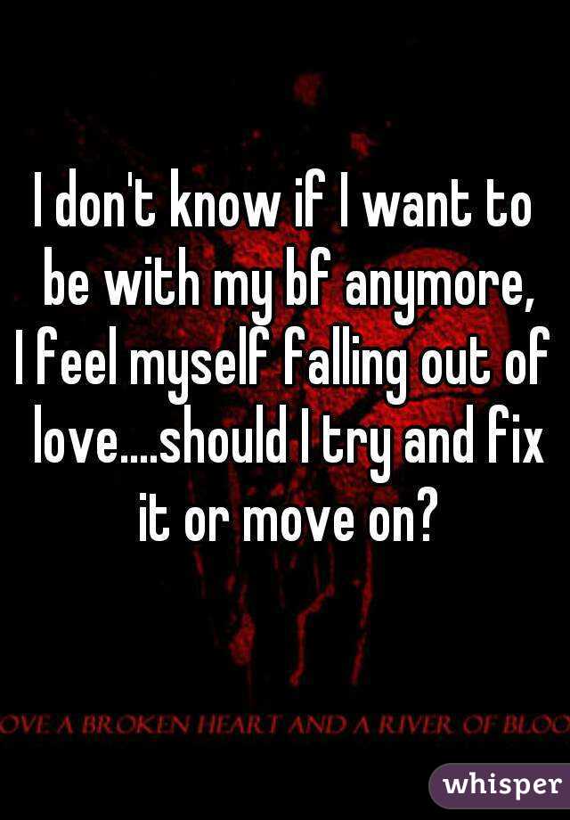 I don't know if I want to be with my bf anymore,
I feel myself falling out of love....should I try and fix it or move on?