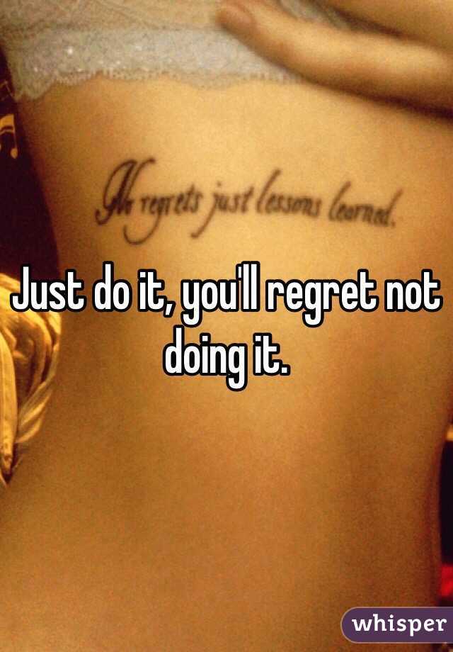Just do it, you'll regret not doing it. 