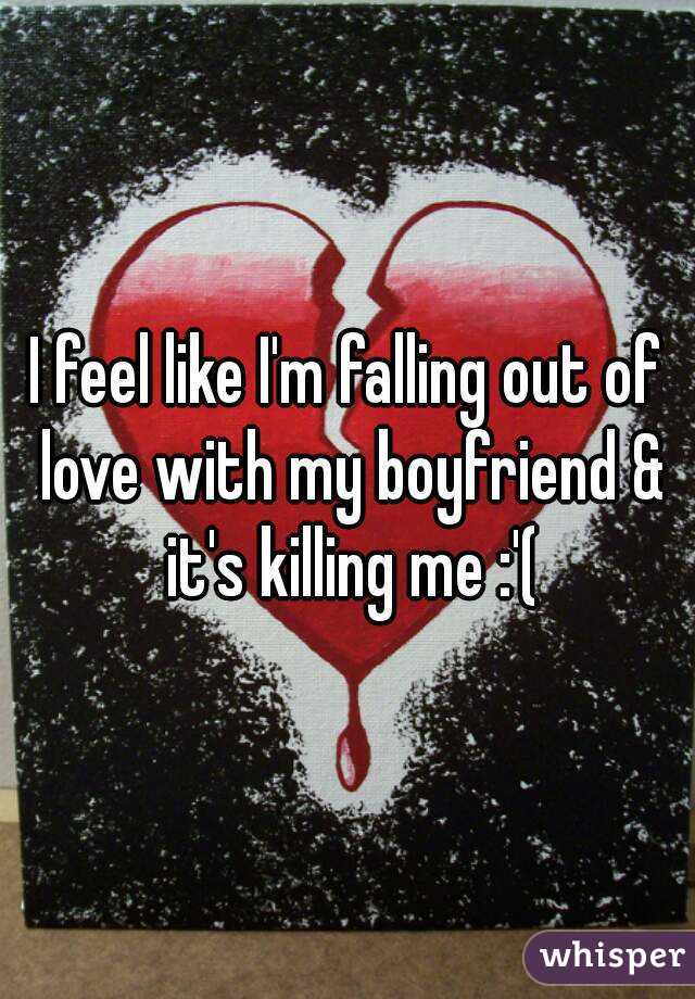 I feel like I'm falling out of love with my boyfriend & it's killing me :'(