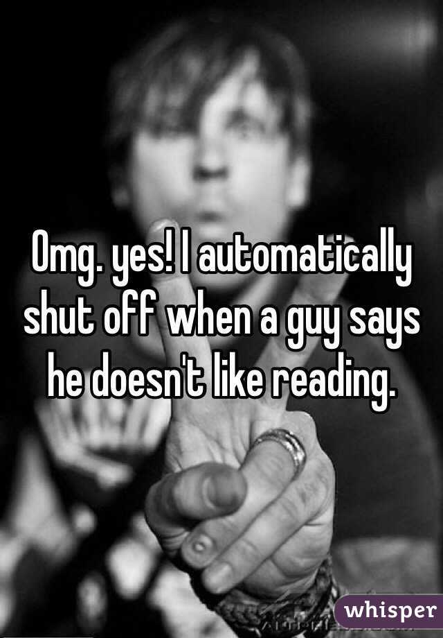 Omg. yes! I automatically shut off when a guy says he doesn't like reading.