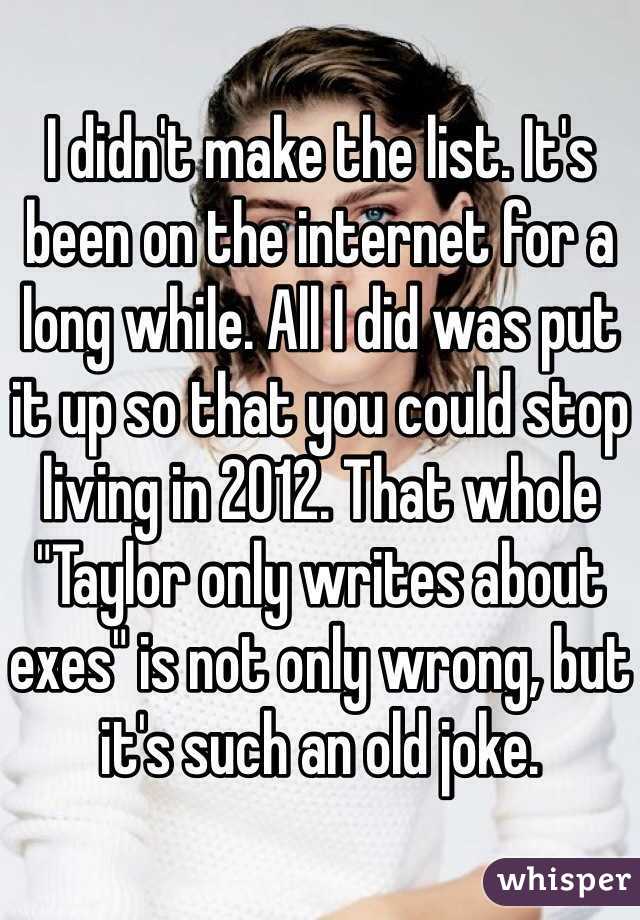 I didn't make the list. It's been on the internet for a long while. All I did was put it up so that you could stop living in 2012. That whole "Taylor only writes about exes" is not only wrong, but it's such an old joke. 