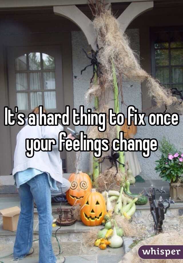 It's a hard thing to fix once your feelings change 