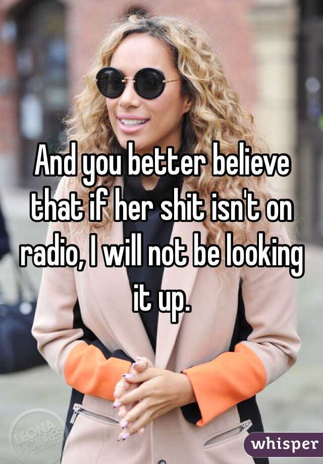 And you better believe that if her shit isn't on radio, I will not be looking it up.