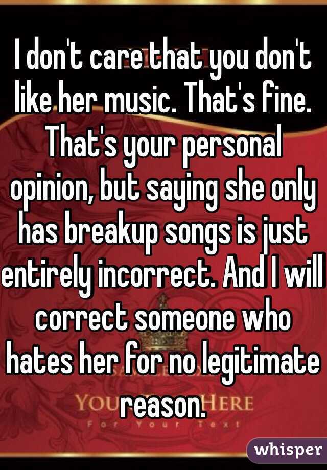 I don't care that you don't like her music. That's fine. That's your personal opinion, but saying she only has breakup songs is just entirely incorrect. And I will correct someone who hates her for no legitimate reason.