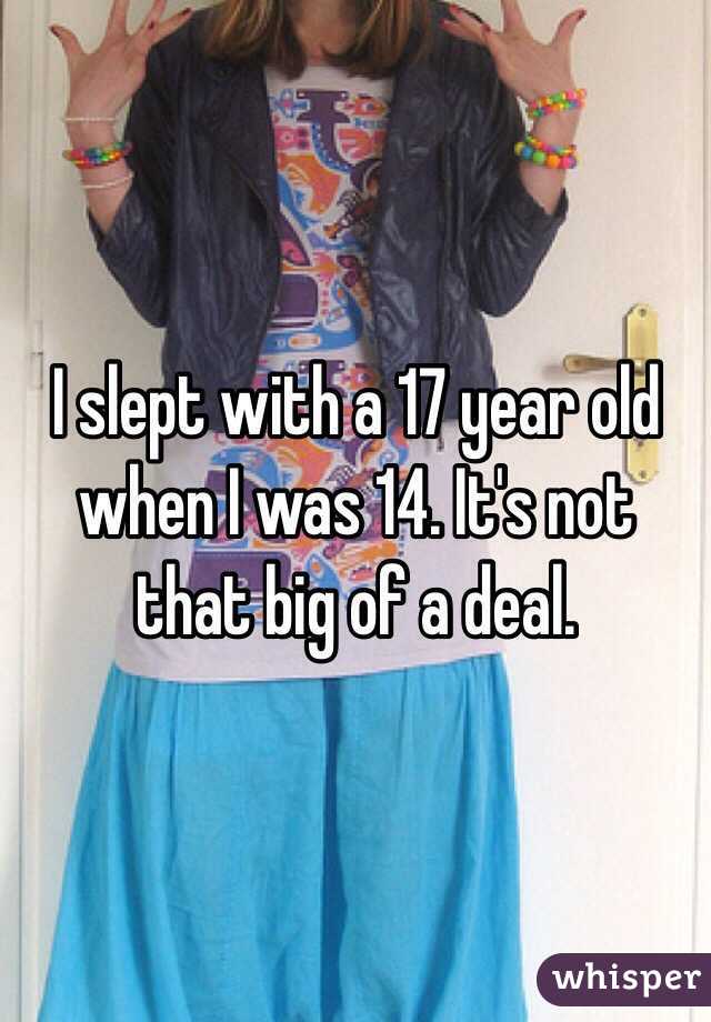 I slept with a 17 year old when I was 14. It's not that big of a deal. 