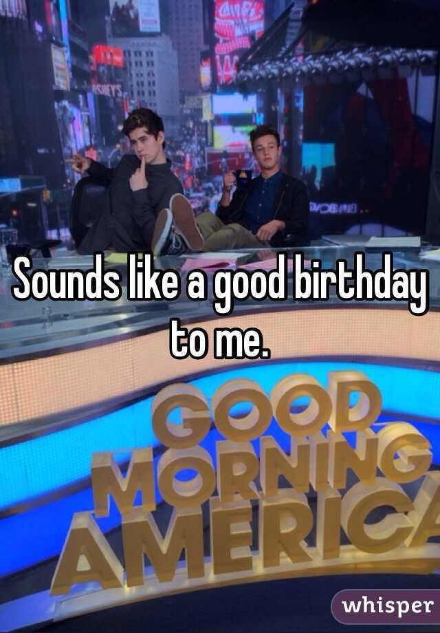 Sounds like a good birthday to me. 