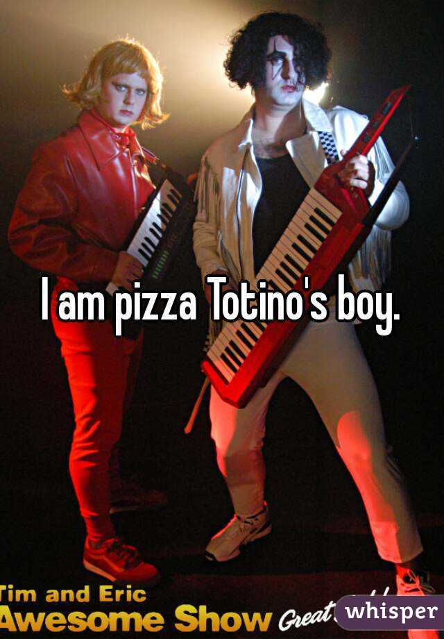 I am pizza Totino's boy.